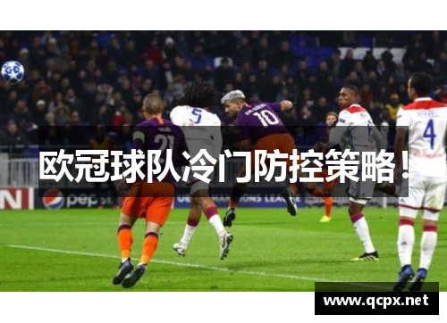 欧冠球队冷门防控策略！