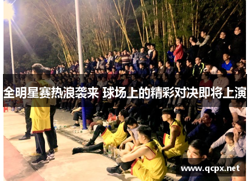 全明星赛热浪袭来 球场上的精彩对决即将上演