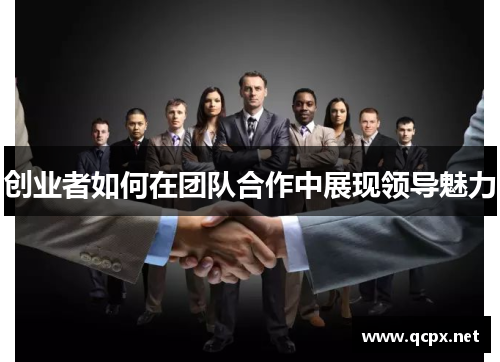 创业者如何在团队合作中展现领导魅力