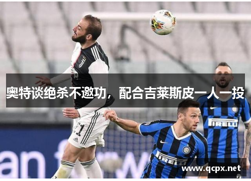 奥特谈绝杀不邀功，配合吉莱斯皮一人一投